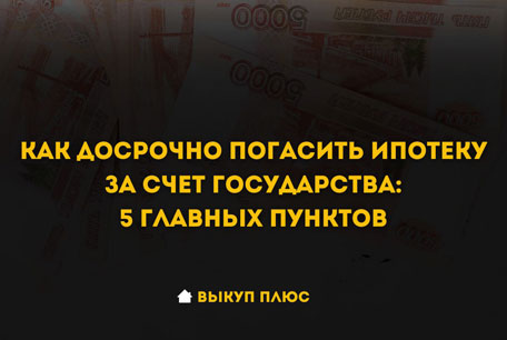 Шпаргалка-помощник: как досрочно погасить ипотеку за счет государства